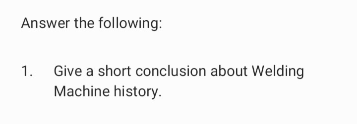 Answer the following:
1.
Give a short conclusion about Welding
Machine history.
