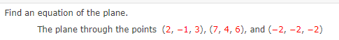 Find an equation of the plane.
The plane through the points (2, -1, 3), (7, 4, 6), and (-2, -2,-2)