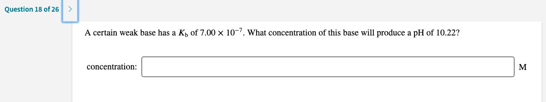 A certain weak base has a K, of 7.00 × 10–7. what concentration of this base will produce a pH of 10.22?
