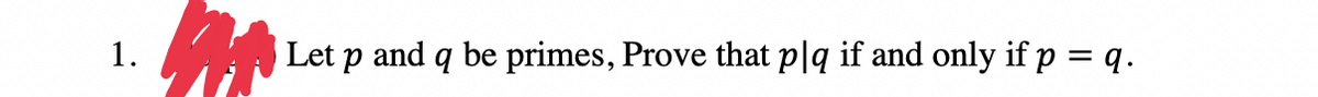 1.
Let p and q be primes, Prove that plq if and only if p = q.