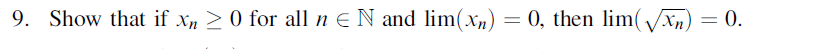 9. Show that if xn ≥ 0 for all n N and lim(xn)
=
= 0, then lim(√√xn) =
= 0.