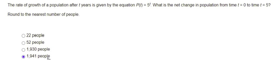 The rate of growth of a population after t years is given by the equation P(t) = 5t. What is the net change in population from time t = 0 to time t = 5?
Round to the nearest number of people.
22 people
52 people
1,930 people
1,941 people