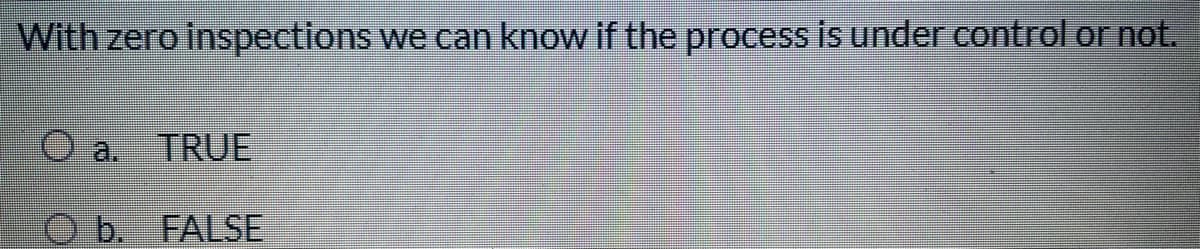 With zero inspections
we can know if the process is under control or not.
a.
TRUE
O b. FALSE
