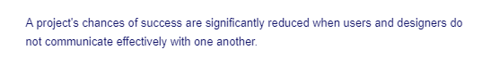 A project's chances of success are significantly reduced when users and designers do
not communicate effectively with one another.