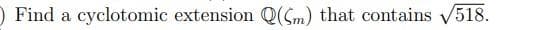 ) Find a cyclotomic extension Q(Gm) that contains V518.
