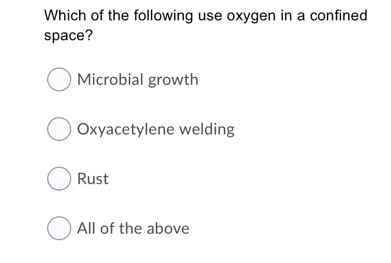 Which of the following use oxygen in a confined
space?
O Microbial growth
Oxyacetylene welding
O Rust
O All of the above
