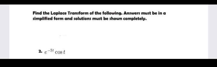 Find the Laplace Transform of the following. Answers must be in a
simplified form and solutions must be shown completely.
2. e-3t cost
