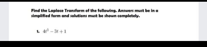 Find the Laplace Transform of the following. Answers must be in a
simplified form and solutions must be shown completely.
1. 4-3t +1
