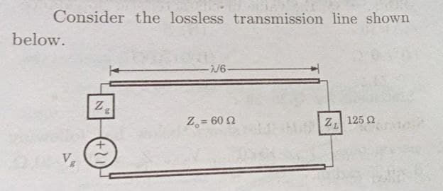 Consider the lossless transmission line shown
below.
Z.
Z, = 60 2
Z| 125 Q
