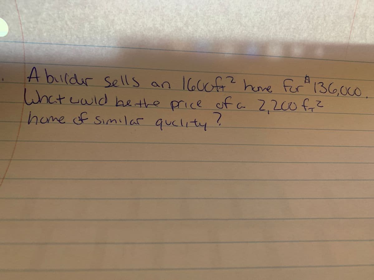 A bulder
sells an 1600fr? heme for" 136,00.
Whatuwld he the price of a 2,2co fr?
home of Similar quelity
hetre pri
