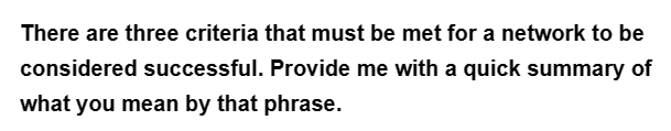 There are three criteria that must be met for a network to be
considered successful. Provide me with a quick summary of
what you mean by that phrase.