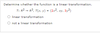 Determine whether the function is a linear transformation.
T: R2 - R3, T(x, y) = (2x2, xy, 3y2)
linear transformation
not a linear transformation
