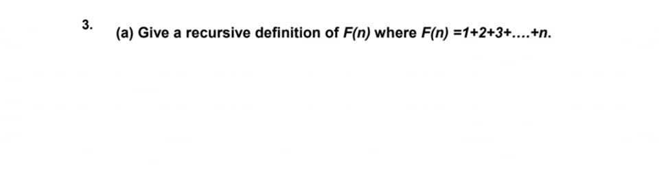 (a) Give a recursive definition of F(n) where F(n) =1+2+3+....+n.
3.
