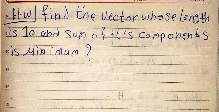 Hlw find the Vector whose lergth
is 1o and Sum of it's components
iS Min imum 9
8.
11
12
13.
