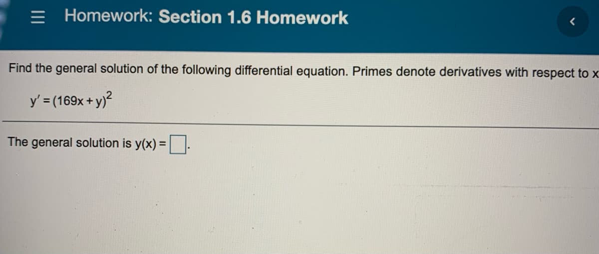 = Homework: Section 1.6 Homework
Find the general solution of the following differential equation. Primes denote derivatives with respect to x
y' = (169x + y)2
The general solution is y(x) =.
