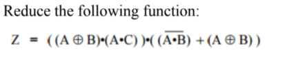 Reduce the following function:
((A O B)•(A•C) )•( (A•B) +(A ® B) )
