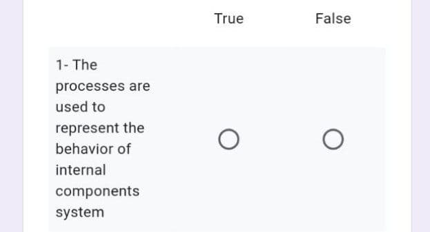 True
False
1- The
processes are
used to
represent the
behavior of
internal
components
system
