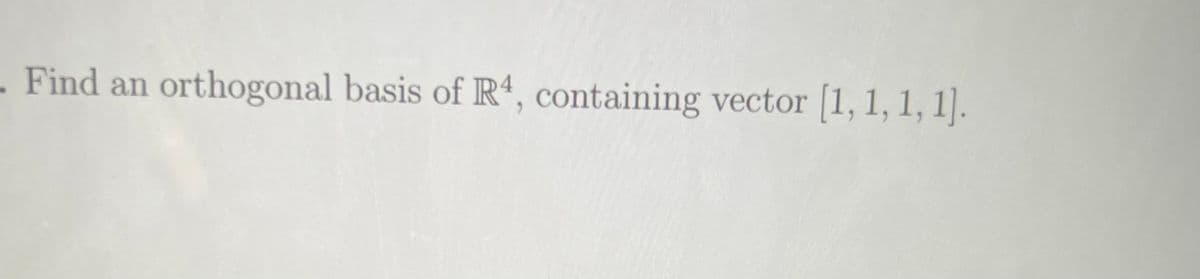 - Find an orthogonal basis of R4, containing vector [1, 1, 1, 1].
.