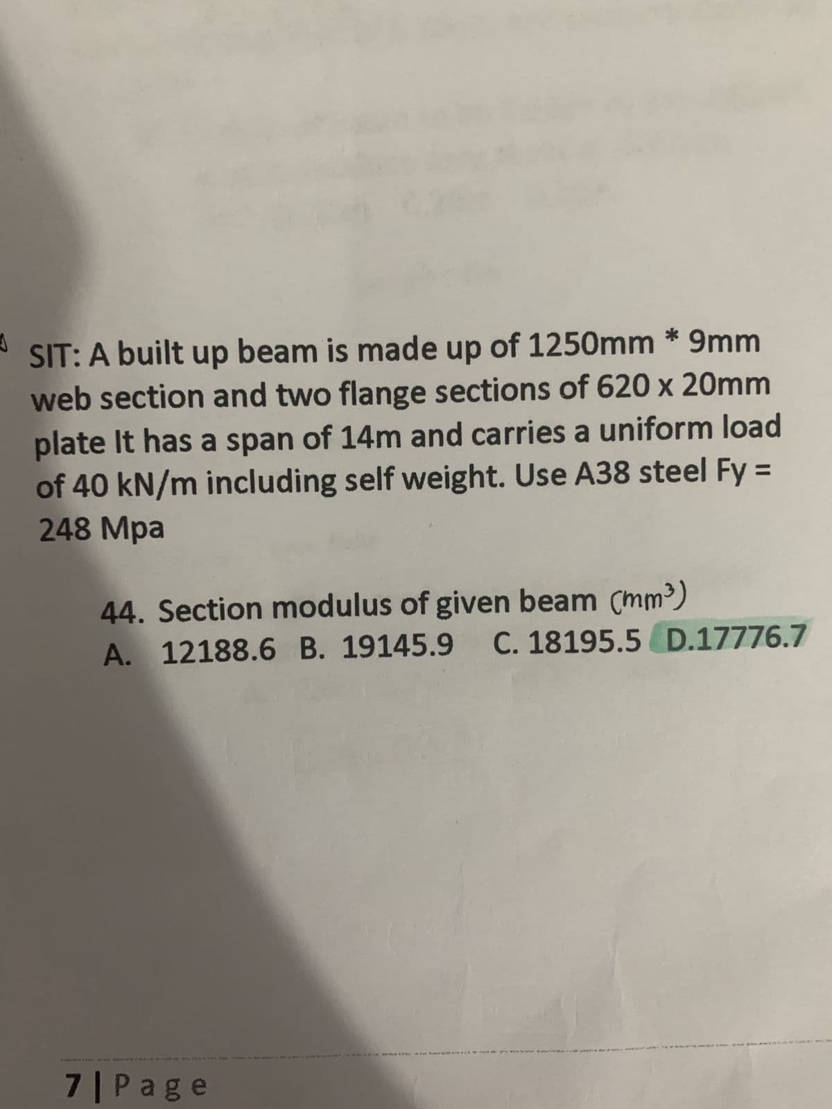 SIT: A built up beam is made up of 1250mm * 9mm
web section and two flange sections of 620 x 20mm
plate It has a span of 14m and carries a uniform load
of 40 kN/m including self weight. Use A38 steel Fy =
248 Mpa
%3D
44. Section modulus of given beam (mm³)
A. 12188.6 B. 19145.9 C. 18195.5 D.17776.7
62 Ps pi
7 Page
