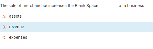 The sale of merchandise increases the Blank Space
A. assets
B. revenue
C. expenses
of a business.