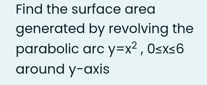 Find the surface area
generated by revolving the
parabolic arc y=x² , Osxs6
around y-axis

