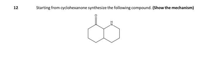 12.
Starting from cyclohexanone synthesize the following compound. (Show the mechanism)
