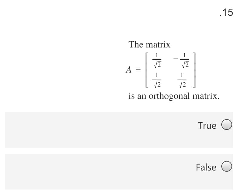 .15
The matrix
2
A
is an orthogonal matrix.
True O
False O
