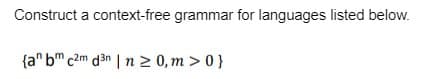 Construct a context-free grammar for languages listed below.
{an bm c2m d3n | n ≥ 0,m>0}