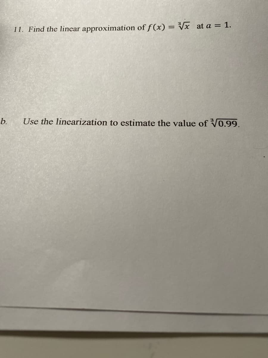 b.
11. Find the linear approximation of f(x)=√x at a = 1.
Use the linearization to estimate the value of 0.99.