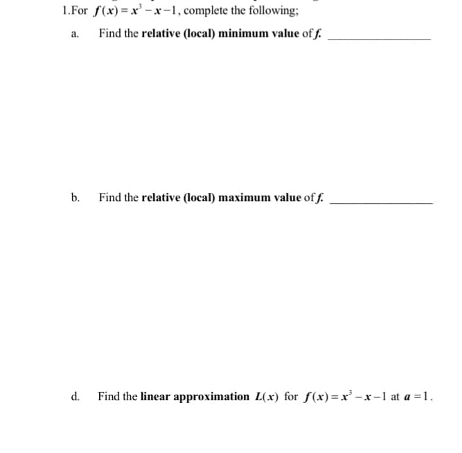 1.For f(x)=x²-x-1, complete the following;
Find the relative (local) minimum value of f.
a.
b.
d.
Find the relative (local) maximum value of f.
Find the linear approximation L(x) for f(x)=x²-x-1 at a = 1.