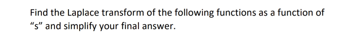 Find the Laplace transform of the following functions as function of
"s" and simplify your final answer.