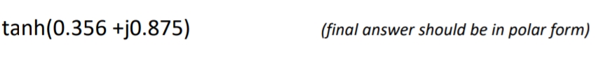 tanh(0.356 +j0.875)
(final answer should be in polar form)