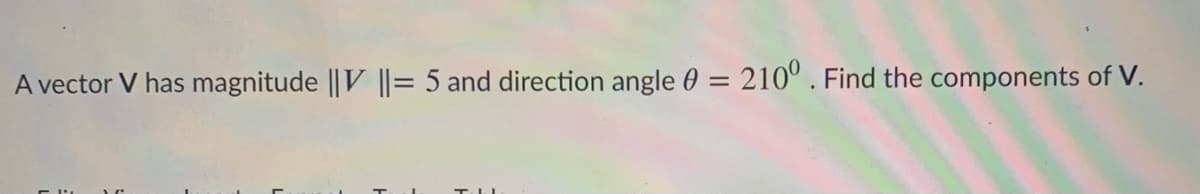 A vector V has magnitude ||V ||= 5 and direction angle 0 = 210° . Find the components of V.
