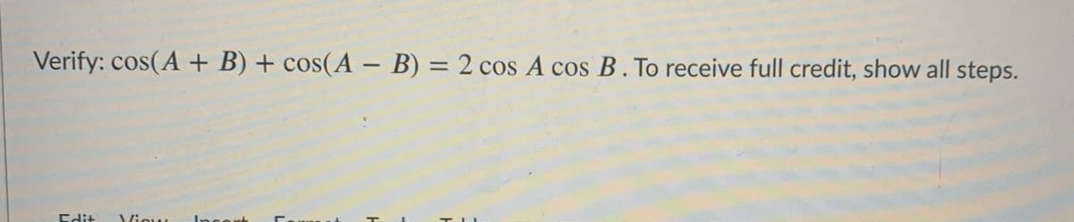 Verify: cos(A + B) + cos(A – B) = 2 cos A cos B. To receive full credit, show all steps.
Edit
Viou
