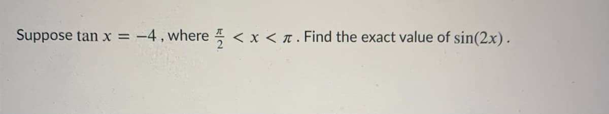 Suppose tan x = -4 , where < x < n. Find the exact value of sin(2x).
