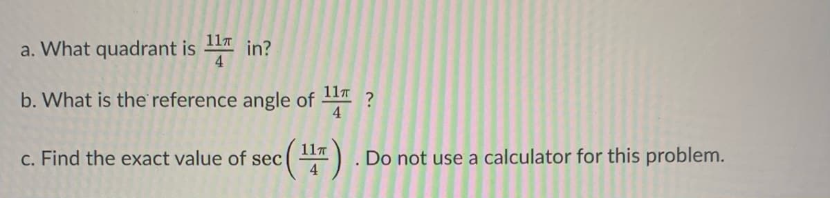 11T
a. What quadrant is
in?
11T
b. What is the reference angle of
4
(푸)
11T
c. Find the exact value of sec
Do not use a calculator for this problem.
