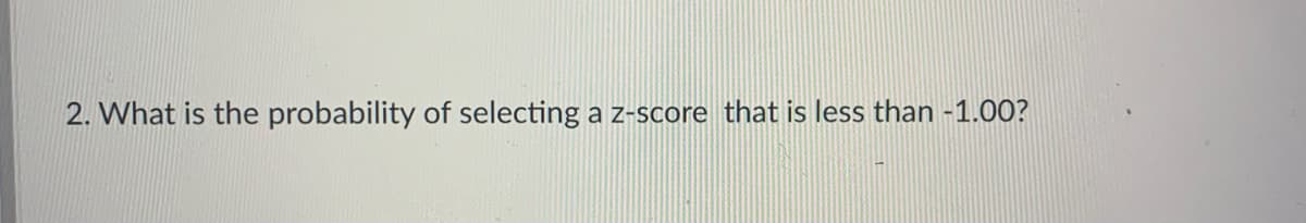 2. What is the probability of selecting a z-score that is less than -1.00?
