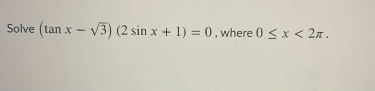 Solve (tan x - V3) (2 sin x + 1) = 0 , where 0 < x < 2n .
|
