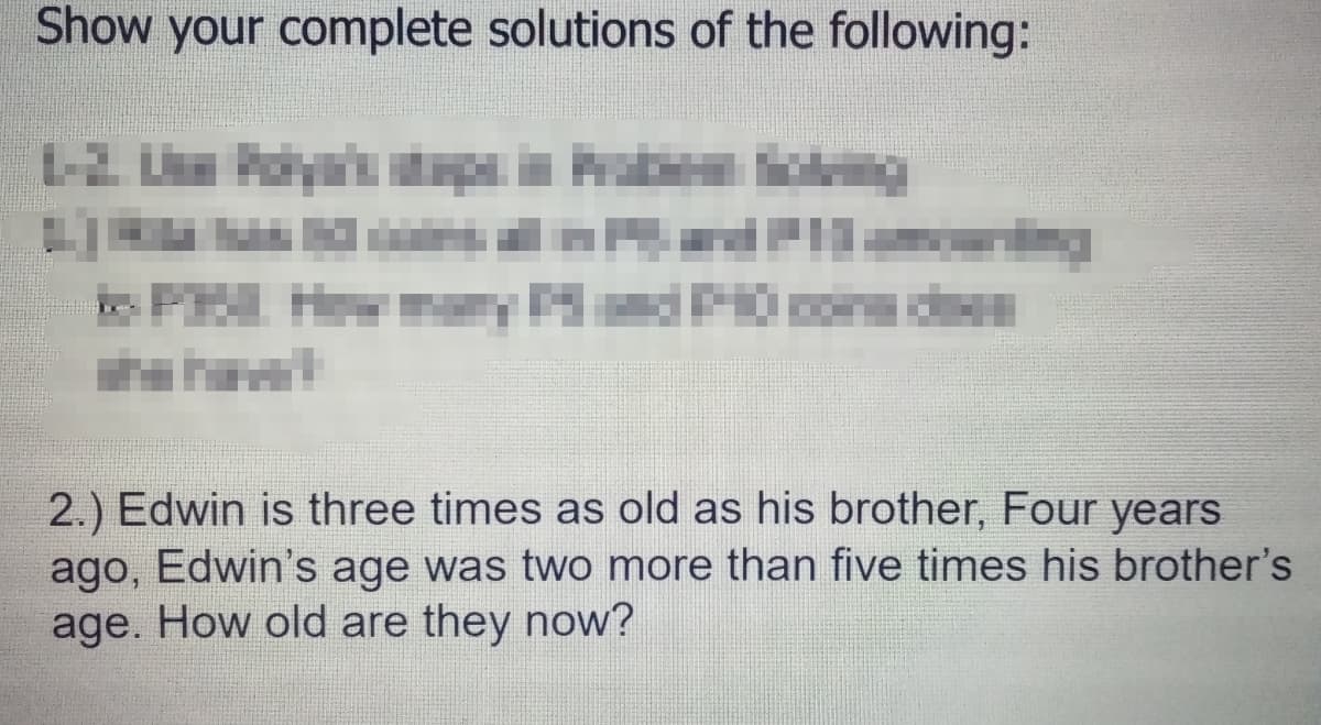 Show your complete solutions of the following:
2.) Edwin is three times as old as his brother, Four years
ago, Edwin's age was two more than five times his brother's
age. How old are they now?
