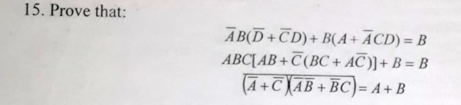 15. Prove that:
AB(D+CD)+B(A+ ACD) = B
ABC [AB+C(BC+AC)]+B=B
A+CAB+BC)=A+B