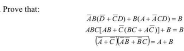Prove that:
AB(D+ CD) + B(A+ÃCD) = B
ABC[AB+C(BC+AC)] + B = B
(A + C) AB + BC) = A + B