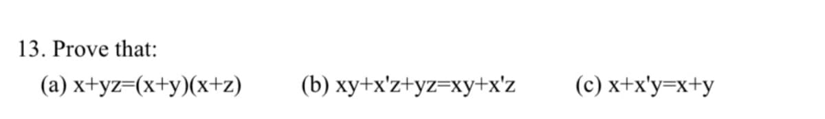 13. Prove that:
(a) x+yz=(x+y)(x+z)
(b) xy+x'z+yz=xy+x'z
(c) x+x'y=x+y