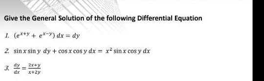 Give the General Solution of the following Differential Equation
1. (ex+y+ ex-y) dx = dy
2. sin x sin y dy + cos x cos y dx = x² sin x cos y dx
3.
dy
dx
2x+y
x+2y