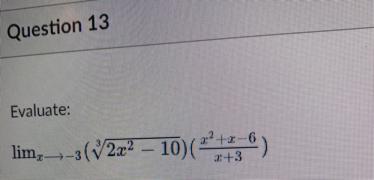 Question 13
Evaluate:
2x² – 10)(
lim-3 (√2x²
2²+2-6)