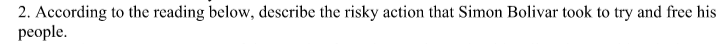 2. According to the reading below, describe the risky action that Simon Bolivar took to try and free his
people.
