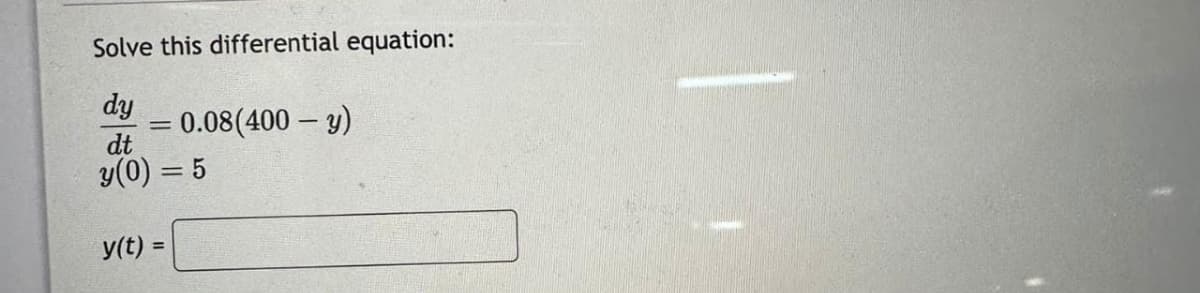 Solve this differential equation:
dy
dt
y(0) = 5
=
y(t) =
0.08(400 - y)