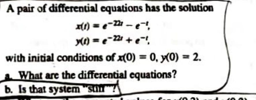 A pair of differential equations has the solution
x(1) = -221-e²!,
y(t) = -221 +e™!
with initial conditions of x(0) = 0, y(0) = 2.
a. What are the differential equations?
b. Is that system "san"?
10.31
