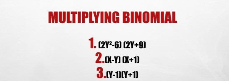 MULTIPLYING BINOMIAL
1. (2Y²-6) (2Y+9)
2.XX-YJ XX+1)
3.(Y-1)(Y+1)