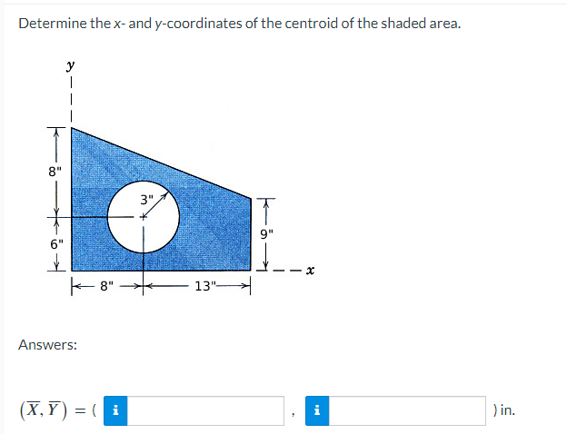 Determine the x- and y-coordinates of the centroid of the shaded area.
8"
y
1
-8"
Answers:
(X,Y)= (i
3"
13"
) in.