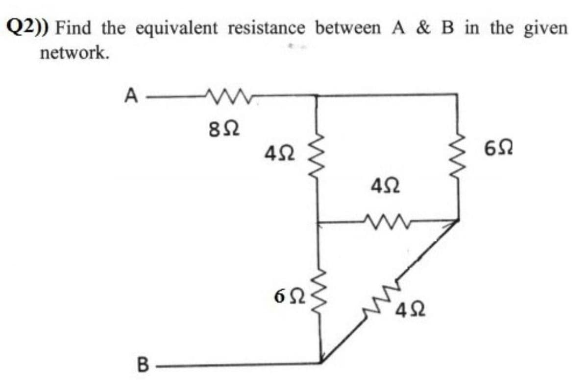 Q2)) Find the equivalent resistance between A & B in the given
network.
A -
82
69
42
В
